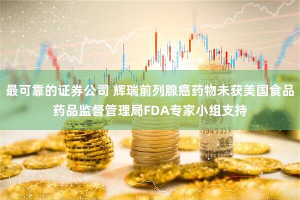最可靠的证券公司 辉瑞前列腺癌药物未获美国食品药品监督管理局FDA专家小组支持
