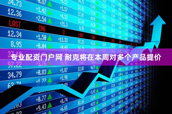专业配资门户网 耐克将在本周对多个产品提价