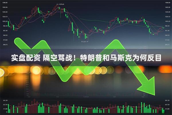 实盘配资 隔空骂战！特朗普和马斯克为何反目
