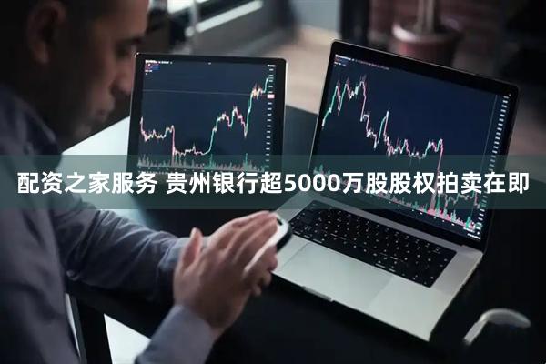 配资之家服务 贵州银行超5000万股股权拍卖在即