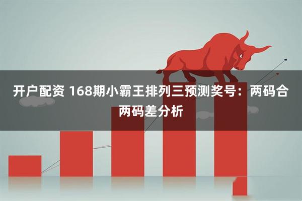 开户配资 168期小霸王排列三预测奖号：两码合两码差分析