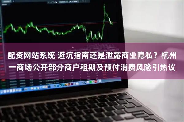 配资网站系统 避坑指南还是泄露商业隐私？杭州一商场公开部分商户租期及预付消费风险引热议