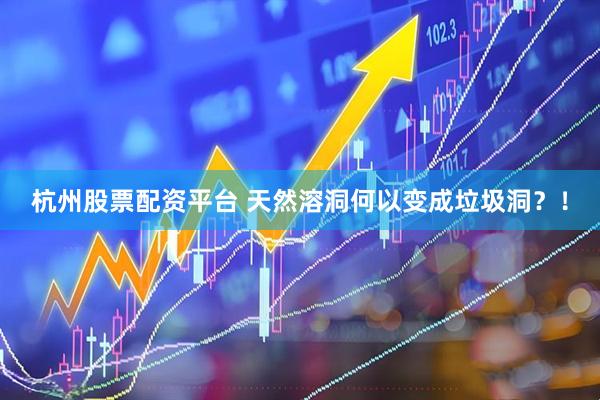 杭州股票配资平台 天然溶洞何以变成垃圾洞？！