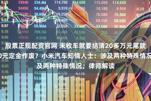 股票正规配资官网 未收车就要结清20多万元尾款，否则5000元定金作废？小米汽车知情人士：涉及两种特殊情况；律师解读