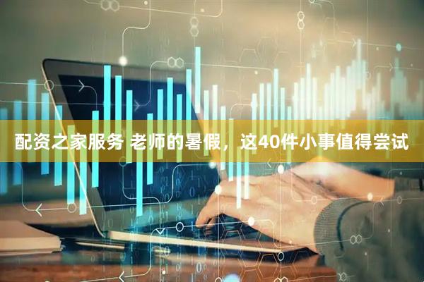 配资之家服务 老师的暑假，这40件小事值得尝试