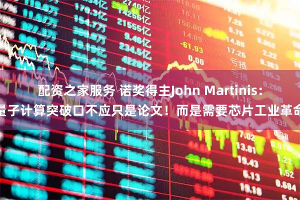 配资之家服务 诺奖得主John Martinis：量子计算突破口不应只是论文！而是需要芯片工业革命